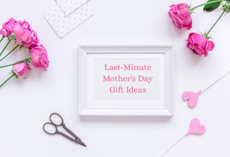 last minute mothers day gift ideas